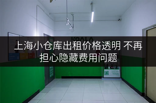 上海小仓库出租价格透明 不再担心隐藏费用问题