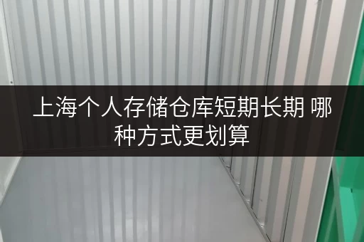 上海个人存储仓库短期长期 哪种方式更划算
