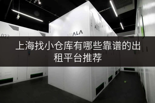 上海找小仓库有哪些靠谱的出租平台推荐