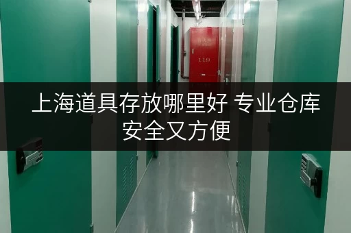 上海道具存放哪里好 专业仓库安全又方便