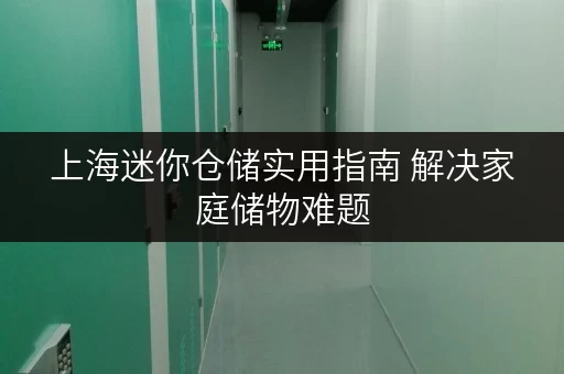 上海迷你仓储实用指南 解决家庭储物难题