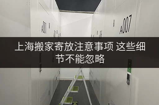 上海搬家寄放注意事项 这些细节不能忽略