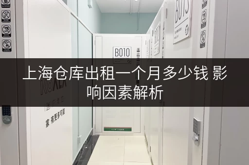 上海仓库出租一个月多少钱 影响因素解析