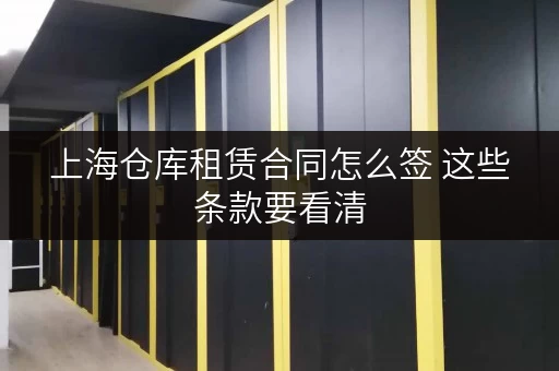 上海仓库租赁合同怎么签 这些条款要看清