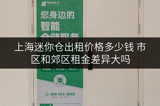 上海迷你仓出租价格多少钱 市区和郊区租金差异大吗