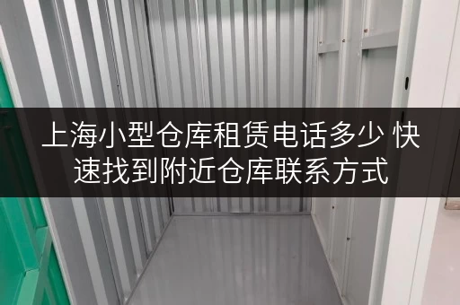 上海小型仓库租赁电话多少 快速找到附近仓库联系方式
