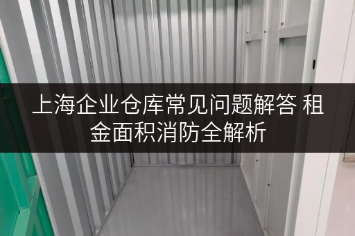 上海企业仓库常见问题解答 租金面积消防全解析 上海企业仓库常见问题解答 租金面积消防全解析