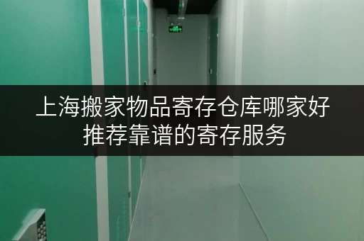 上海搬家物品寄存仓库哪家好 推荐靠谱的寄存服务