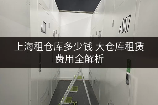 上海租仓库多少钱 大仓库租赁费用全解析