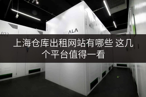 上海仓库出租网站有哪些 这几个平台值得一看