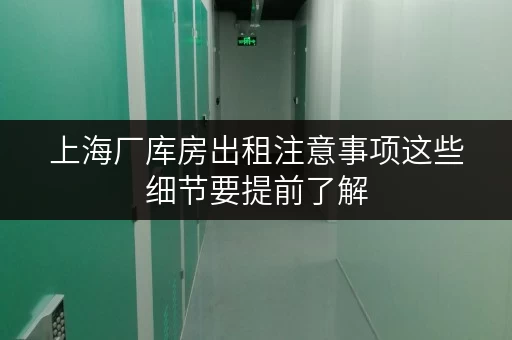 上海厂库房出租注意事项这些细节要提前了解