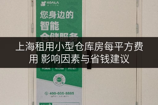 上海租用小型仓库房每平方费用 影响因素与省钱建议