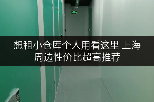 想租小仓库个人用看这里 上海周边性价比超高推荐
