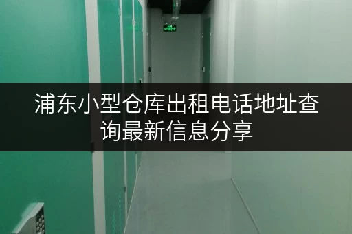 浦东小型仓库出租电话地址查询最新信息分享 浦东小型仓库出租电话地址查询最新信息分享