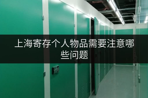 上海寄存个人物品需要注意哪些问题