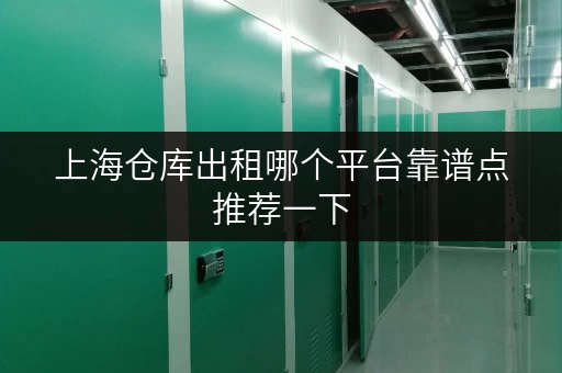 上海仓库出租哪个平台靠谱点推荐一下