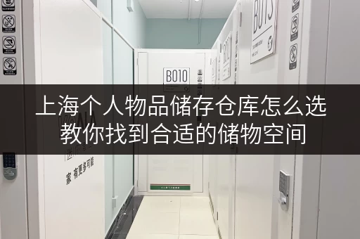 上海个人物品储存仓库怎么选 教你找到合适的储物空间