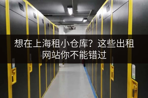 想在上海租小仓库？这些出租网站你不能错过