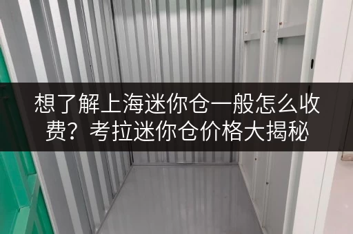 想了解上海迷你仓一般怎么收费？考拉迷你仓价格大揭秘
