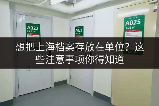 想把上海档案存放在单位?这些注意事项你得知道 想把上海档案存放在单位?这些注意事项你得知道