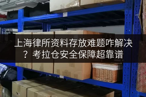 上海律所资料存放难题咋解决？考拉仓安全保障超靠谱
