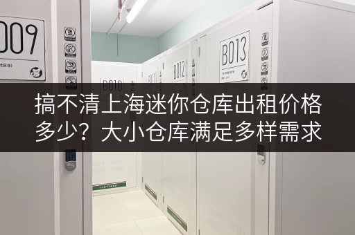 搞不清上海迷你仓库出租价格多少？大小仓库满足多样需求