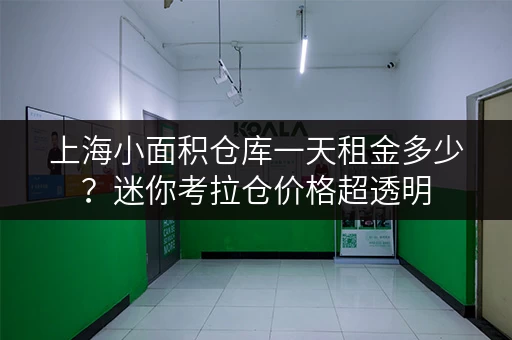 上海小面积仓库一天租金多少？迷你考拉仓价格超透明