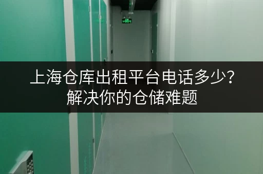 上海仓库出租平台电话多少？解决你的仓储难题