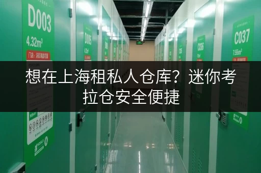想在上海租私人仓库？迷你考拉仓安全便捷，租期灵活