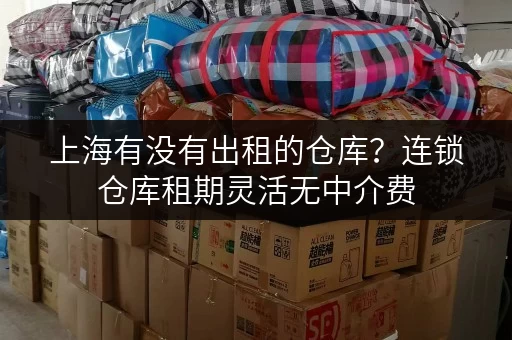 上海有没有出租的仓库？连锁仓库租期灵活无中介费