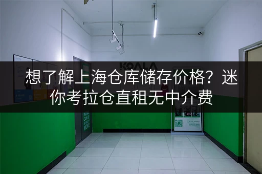 想了解上海仓库储存价格？迷你考拉仓直租无中介费