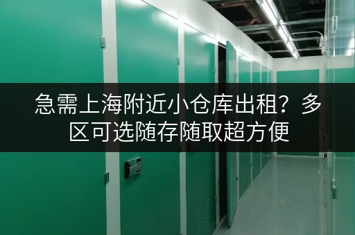 急需上海附近小仓库出租?多区可选随存随取超方便 急需上海附近小仓库出租?多区可选随存随取超方便