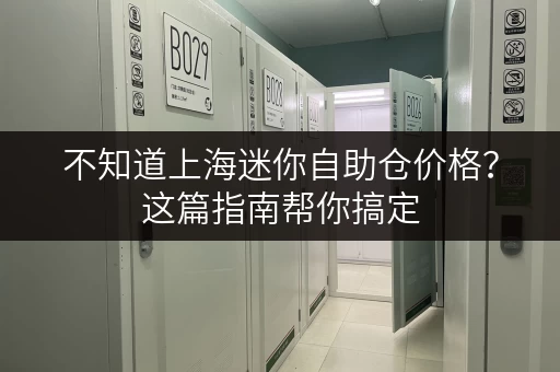 不知道上海迷你自助仓价格？这篇指南帮你搞定