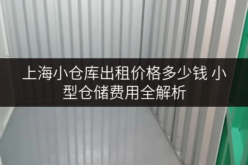 上海小仓库出租价格多少钱 小型仓储费用全解析