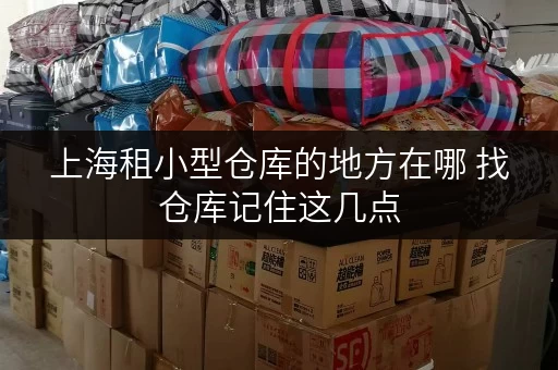 上海租小型仓库的地方在哪 找仓库记住这几点