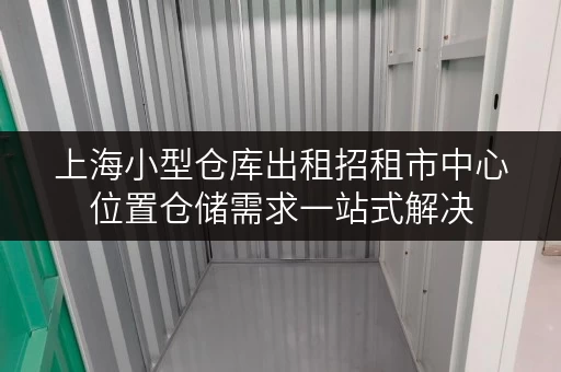 上海小型仓库出租招租市中心位置仓储需求一站式解决