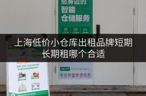 上海低价小仓库出租品牌短期长期租哪个合适