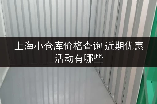 上海小仓库价格查询 近期优惠活动有哪些 上海小仓库价格查询 近期优惠活动有哪些
