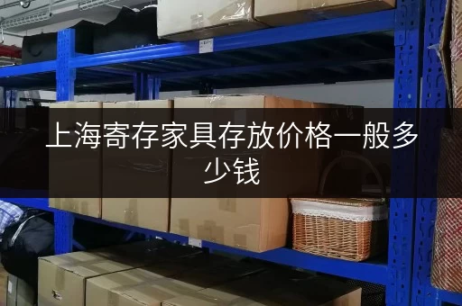 上海寄存家具存放价格一般多少钱 上海寄存家具存放价格一般多少钱