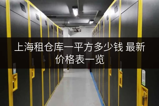 上海租仓库一平方多少钱 最新价格表一览