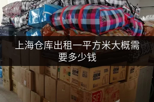 上海仓库出租一平方米大概需要多少钱 上海仓库出租一平方米大概需要多少钱