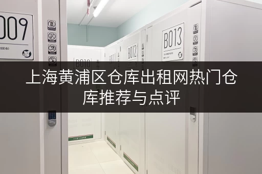 上海黄浦区仓库出租网热门仓库推荐与点评