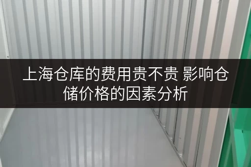 上海仓库的费用贵不贵 影响仓储价格的因素分析