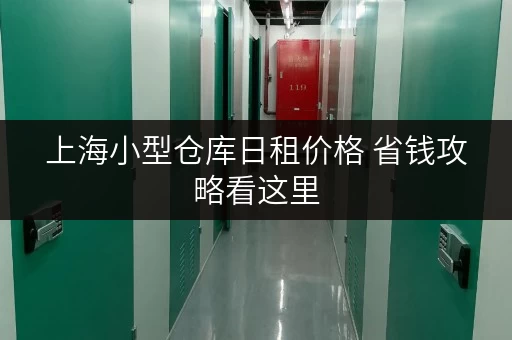 上海小型仓库日租价格 省钱攻略看这里 上海小型仓库日租价格 省钱攻略看这里