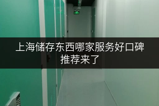 上海储存东西哪家服务好口碑推荐来了 上海储存东西哪家服务好口碑推荐来了