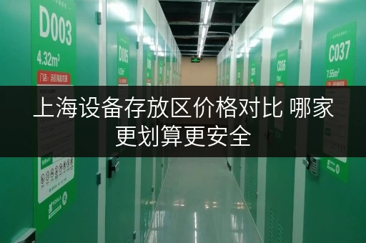 上海设备存放区价格对比 哪家更划算更安全