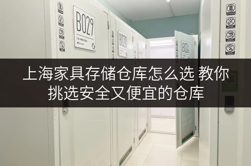 上海家具存储仓库怎么选 教你挑选安全又便宜的仓库 上海家具存储仓库怎么选 教你挑选安全又便宜的仓库