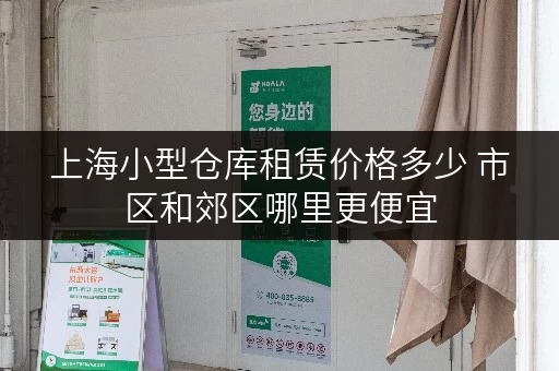 上海小型仓库租赁价格多少 市区和郊区哪里更便宜 上海小型仓库租赁价格多少 市区和郊区哪里更便宜
