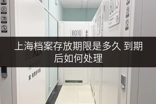 上海档案存放期限是多久 到期后如何处理