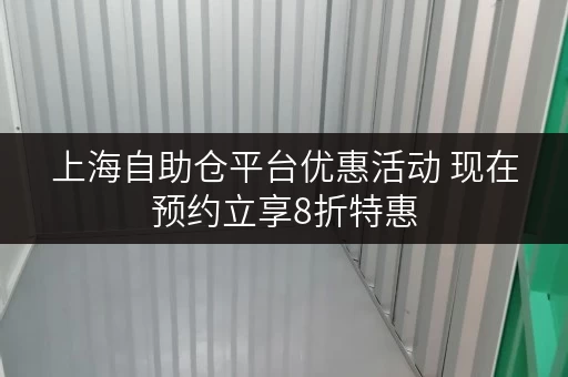 上海自助仓平台优惠活动 现在预约立享8折特惠 上海自助仓平台优惠活动 现在预约立享8折特惠